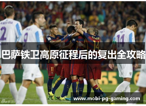 巴萨铁卫高原征程后的复出全攻略