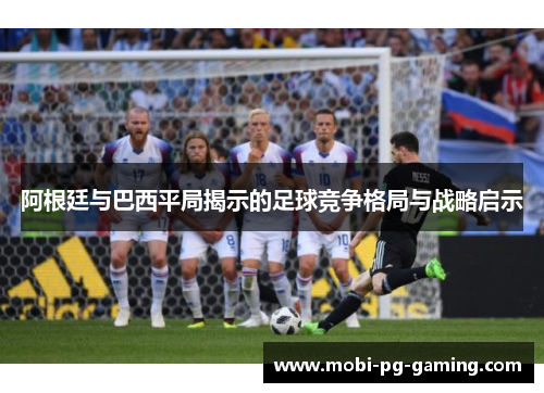 阿根廷与巴西平局揭示的足球竞争格局与战略启示