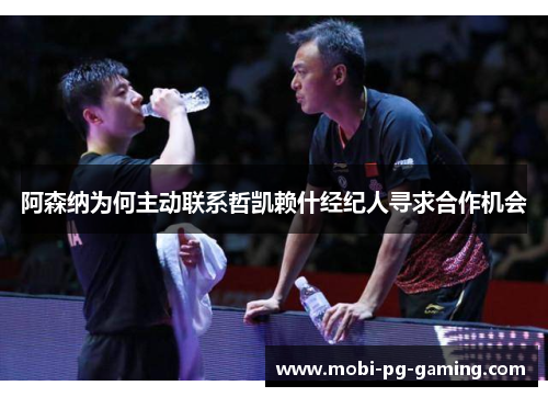 阿森纳为何主动联系哲凯赖什经纪人寻求合作机会