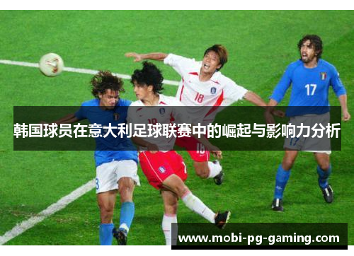 韩国球员在意大利足球联赛中的崛起与影响力分析