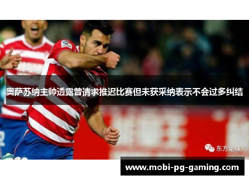 奥萨苏纳主帅透露曾请求推迟比赛但未获采纳表示不会过多纠结