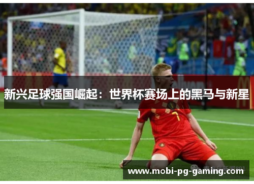 新兴足球强国崛起：世界杯赛场上的黑马与新星