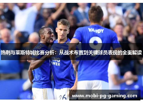 热刺与莱斯特城比赛分析：从战术布置到关键球员表现的全面解读