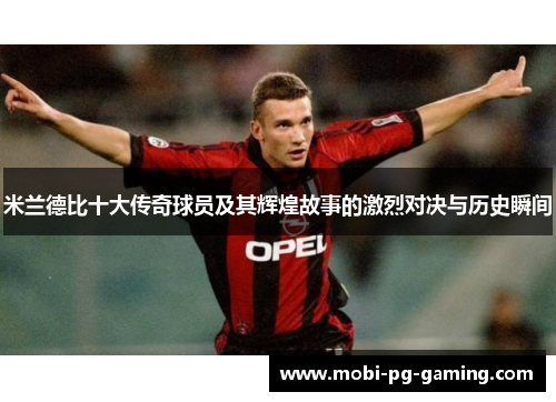 米兰德比十大传奇球员及其辉煌故事的激烈对决与历史瞬间