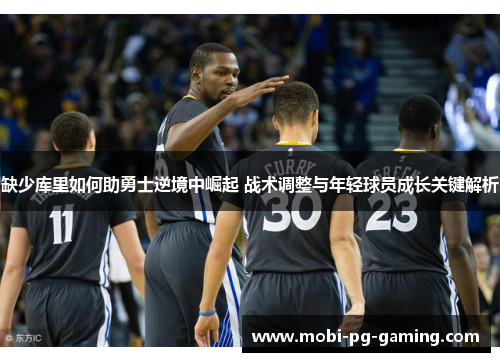 缺少库里如何助勇士逆境中崛起 战术调整与年轻球员成长关键解析