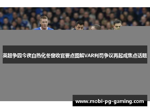 英超争四今夜白热化冬窗收官要点图解VAR判罚争议再起成焦点话题