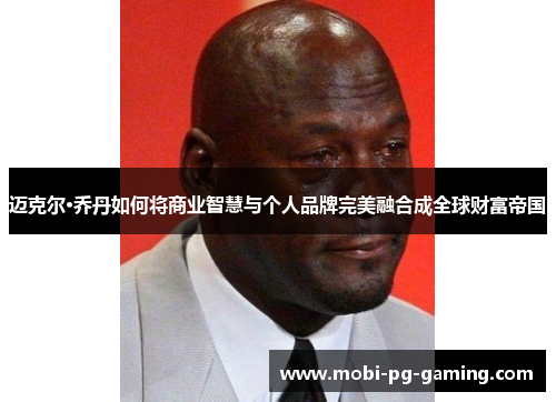 迈克尔·乔丹如何将商业智慧与个人品牌完美融合成全球财富帝国