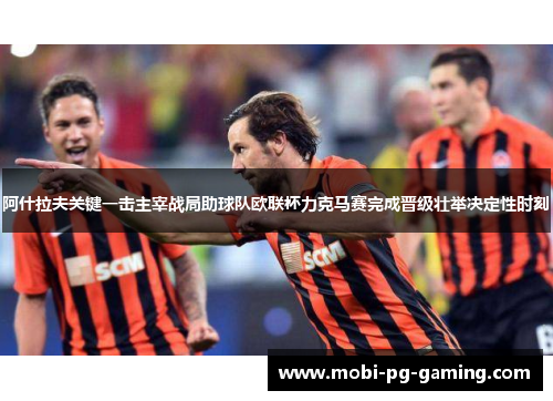 阿什拉夫关键一击主宰战局助球队欧联杯力克马赛完成晋级壮举决定性时刻