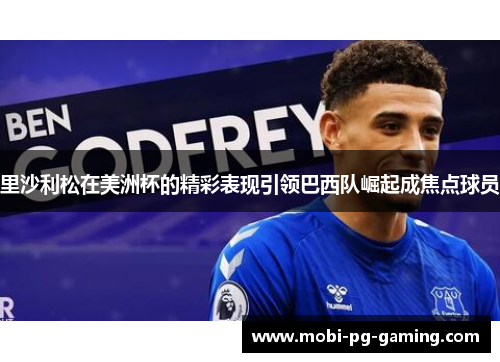 里沙利松在美洲杯的精彩表现引领巴西队崛起成焦点球员